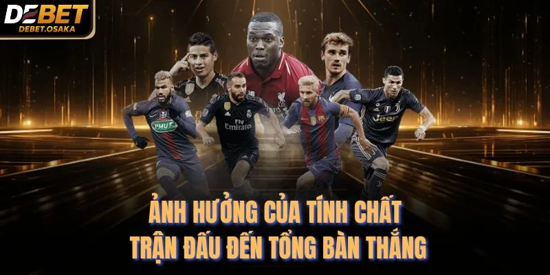 Ảnh hưởng của tính chất trận đấu đến tổng bàn thắng