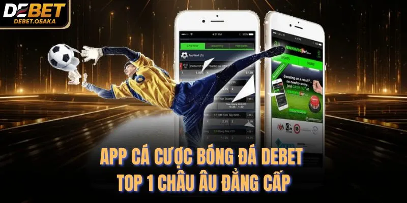 App Cá Cược Bóng Đá Debet - Top 1 Châu Âu Đẳng Cấp