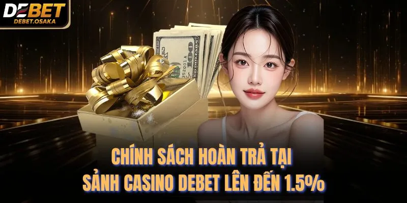 Chính Sách Hoàn Trả Tại Sảnh Casino Debet Lên Đến 1.5%