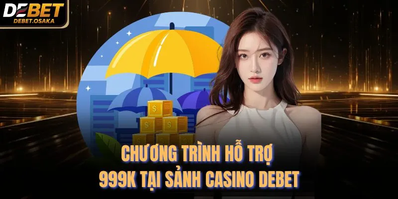 Chương trình hỗ trợ 999K tại sảnh Casino Debet