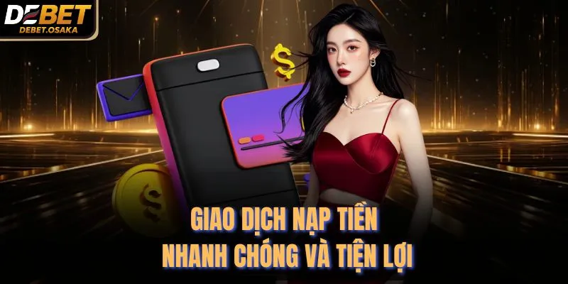 Giao dịch nạp tiền nhanh chóng và tiện lợi