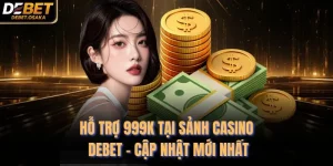 Hỗ Trợ 999K Tại Sảnh Casino Debet - Cập Nhật Mới Nhất 