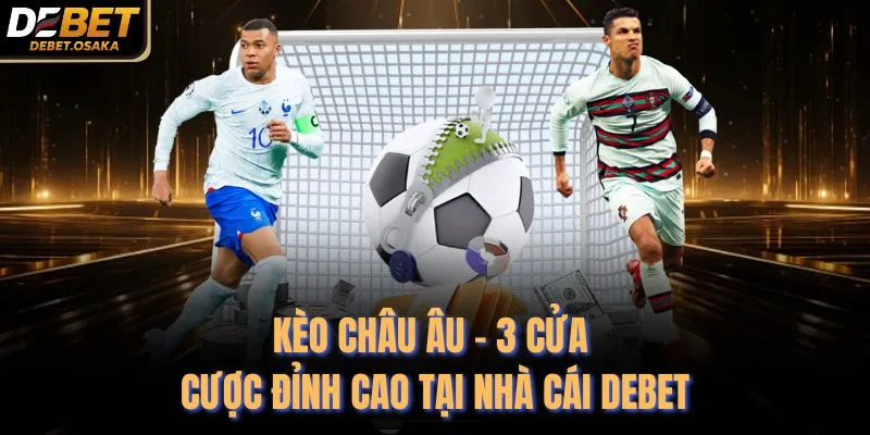 Kèo Châu Âu - 3 Cửa Cược Đỉnh Cao Tại Nhà Cái Debet