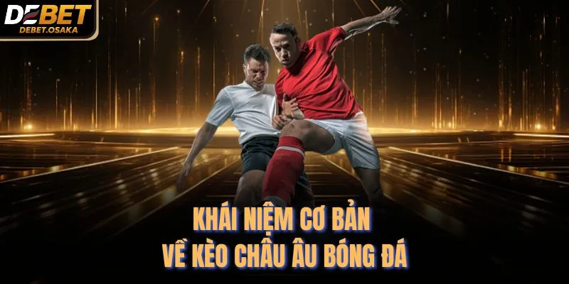 Khái niệm cơ bản về kèo châu Âu bóng đá