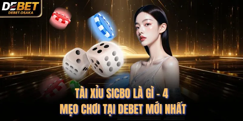 Tài Xỉu Sicbo Là Gì - 4 Mẹo Chơi Tại Debet Mới Nhất