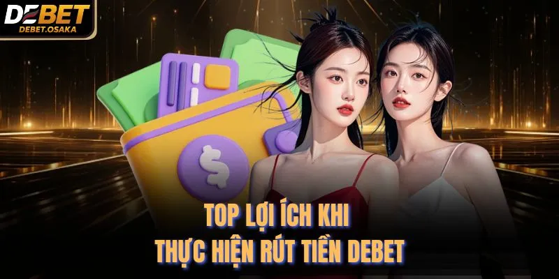 Top lợi ích khi thực hiện rút tiền Debet